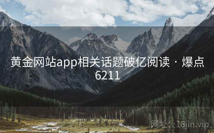 黄金网站app相关话题破亿阅读 · 爆点6211 第2张 黄金网站app相关话题破亿阅读 · 爆点6211 第2张