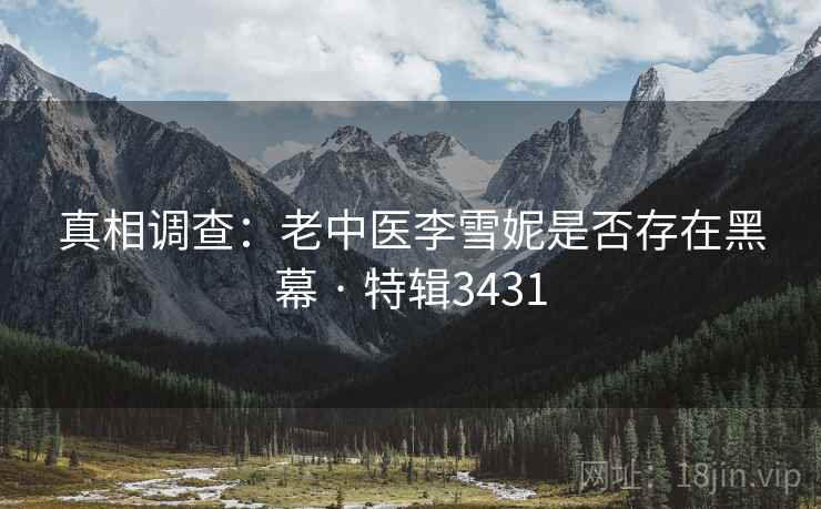 真相调查:老中医李雪妮是否存在黑幕 · 特辑3431 第2张 真相调查:老中医李雪妮是否存在黑幕 · 特辑3431 第2张
