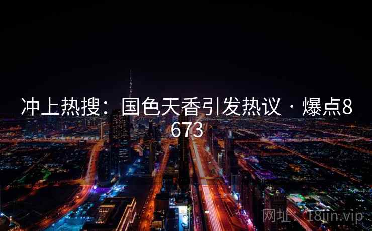 冲上热搜：国色天香引发热议 · 爆点8673