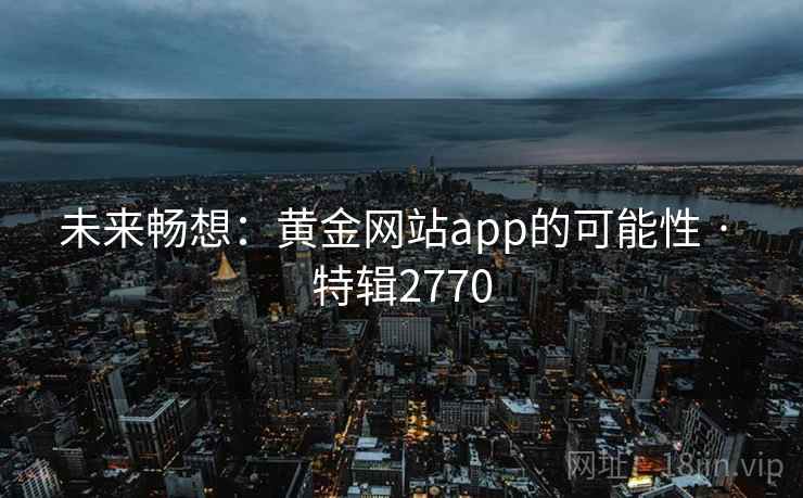 未来畅想:黄金网站app的可能性 · 特辑2770
