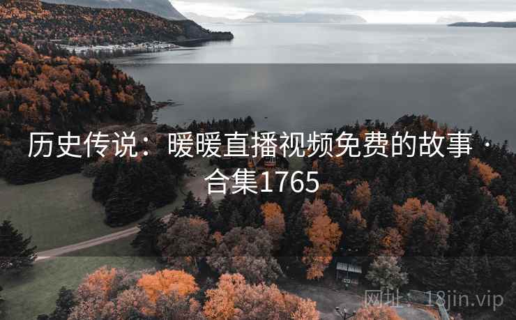 历史传说:暖暖直播视频免费的故事 · 合集1765