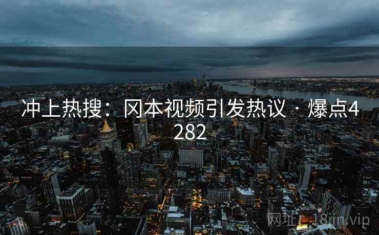 冲上热搜：冈本视频引发热议 · 爆点4282