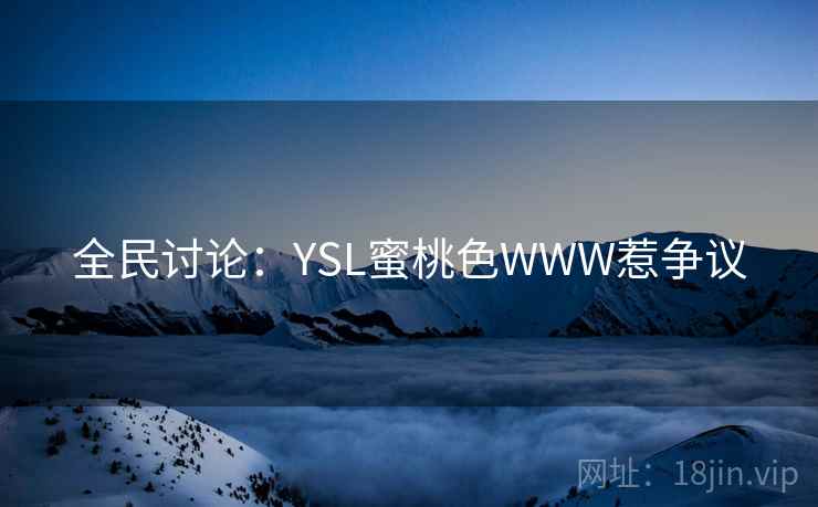 全民讨论：YSL蜜桃色WWW惹争议