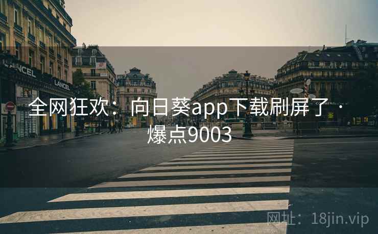 全网狂欢:向日葵app下载刷屏了 · 爆点9003