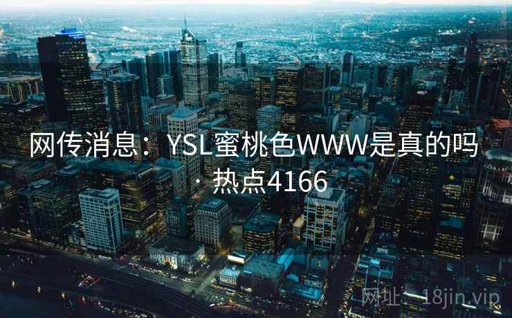 网传消息：YSL蜜桃色WWW是真的吗 · 热点4166