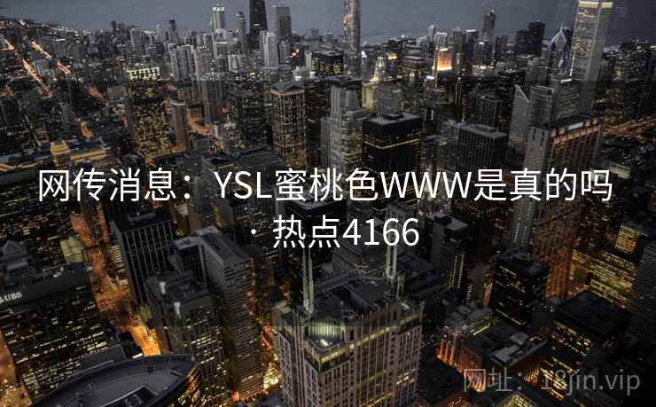网传消息：YSL蜜桃色WWW是真的吗 · 热点4166