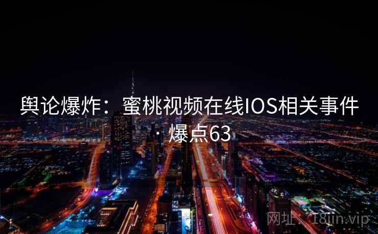 舆论爆炸:蜜桃视频在线IOS相关事件 · 爆点63