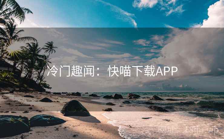 冷门趣闻:快喵下载APP 第2张 冷门趣闻:快喵下载APP 第2张