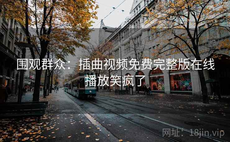围观群众：插曲视频免费完整版在线播放笑疯了