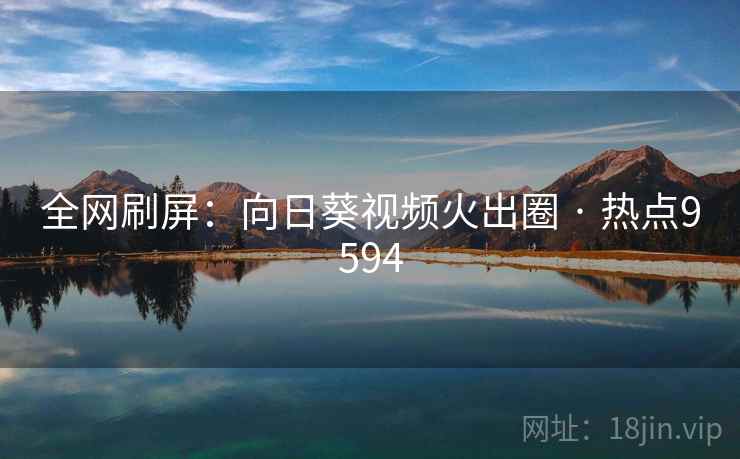 全网刷屏:向日葵视频火出圈 · 热点9594
