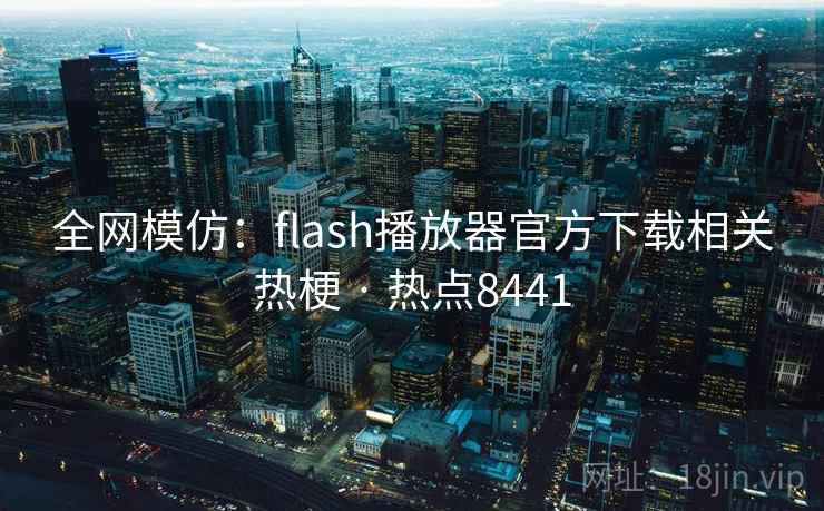 全网模仿:flash播放器官方下载相关热梗 · 热点8441