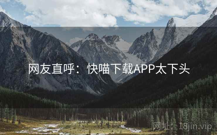 网友直呼:快喵下载APP太下头 第1张 网友直呼:快喵下载APP太下头 第1张